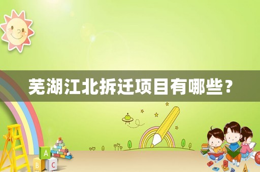蕪湖江北拆遷項(xiàng)目有哪些？