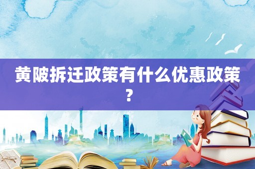 黃陂拆遷政策有什么優(yōu)惠政策？