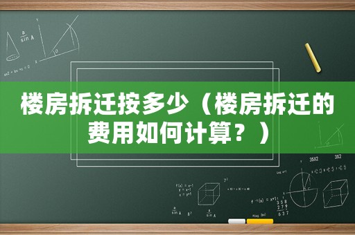 樓房拆遷按多少（樓房拆遷的費(fèi)用如何計(jì)算？）