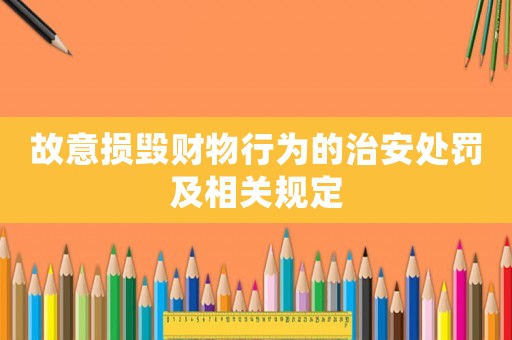 故意損毀財(cái)物行為的治安處罰及相關(guān)規(guī)定