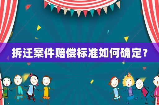 拆遷案件賠償標(biāo)準(zhǔn)如何確定？