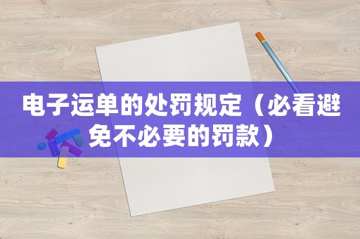 電子運(yùn)單的處罰規(guī)定（必看避免不必要的罰款）