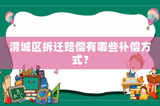 渭城區(qū)拆遷賠償有哪些補(bǔ)償方式？