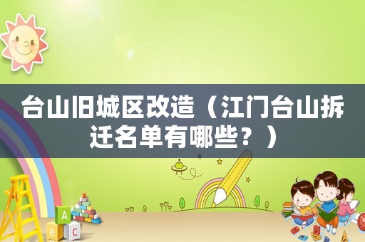 臺山舊城區(qū)改造（江門臺山拆遷名單有哪些？）