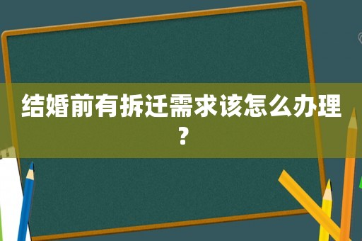 結(jié)婚前有拆遷需求該怎么辦理？