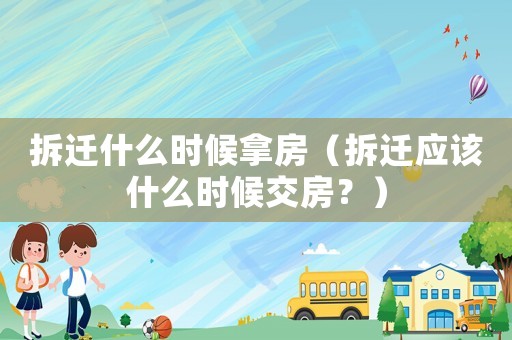 拆遷什么時(shí)候拿房（拆遷應(yīng)該什么時(shí)候交房？）