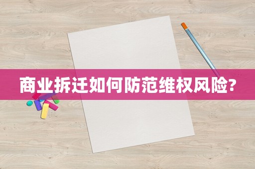 商業(yè)拆遷如何防范維權(quán)風(fēng)險?