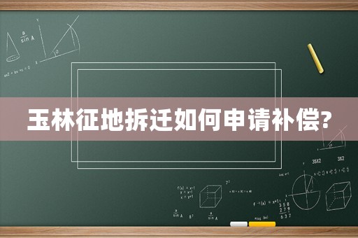 玉林征地拆遷如何申請(qǐng)補(bǔ)償?