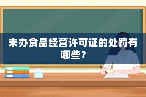 未辦食品經(jīng)營(yíng)許可證的處罰有哪些？