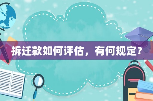 拆遷款如何評估，有何規(guī)定？