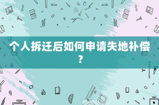 個人拆遷后如何申請失地補(bǔ)償？
