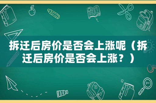 拆遷后房?jī)r(jià)是否會(huì)上漲呢（拆遷后房?jī)r(jià)是否會(huì)上漲？）