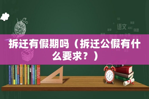 拆遷有假期嗎（拆遷公假有什么要求？）