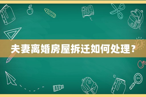 夫妻離婚房屋拆遷如何處理？