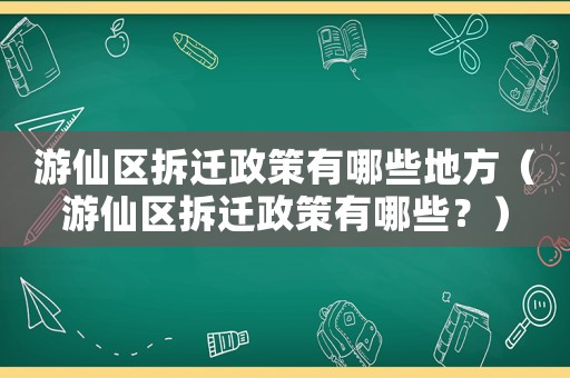 游仙區(qū)拆遷政策有哪些地方（游仙區(qū)拆遷政策有哪些？）