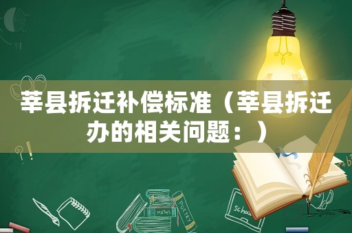 莘縣拆遷補(bǔ)償標(biāo)準(zhǔn)（莘縣拆遷辦的相關(guān)問題：）