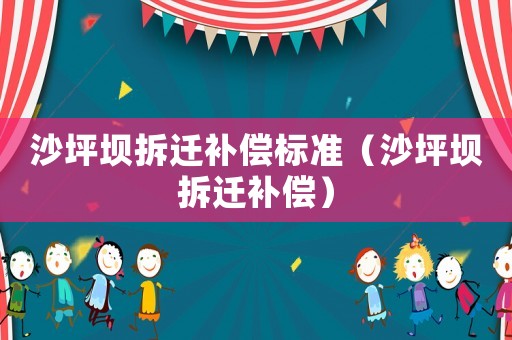 沙坪壩拆遷補(bǔ)償標(biāo)準(zhǔn)（沙坪壩拆遷補(bǔ)償）