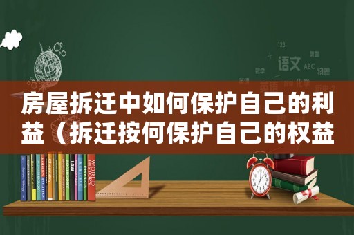 房屋拆遷中如何保護(hù)自己的利益（拆遷按何保護(hù)自己的權(quán)益？）