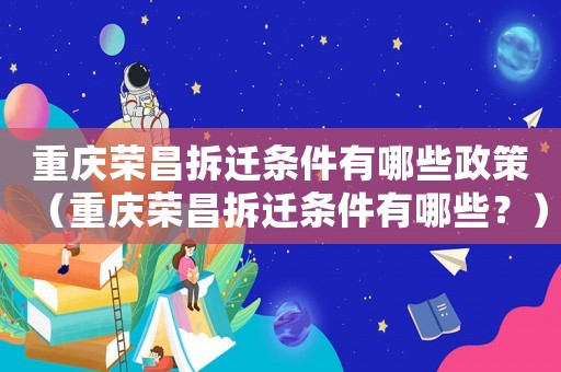 重慶榮昌拆遷條件有哪些政策（重慶榮昌拆遷條件有哪些？）
