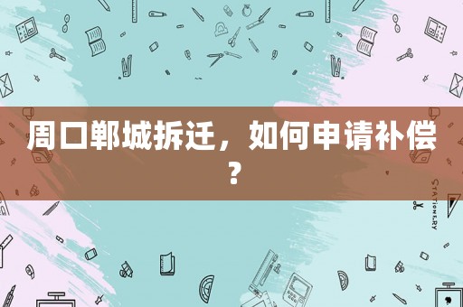 周口鄲城拆遷，如何申請補(bǔ)償？