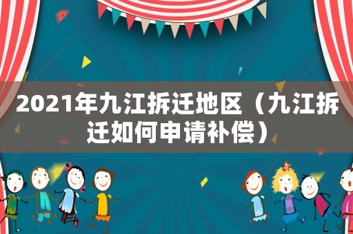 2021年九江拆遷地區(qū)（九江拆遷如何申請(qǐng)補(bǔ)償）