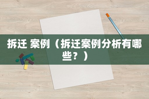 拆遷 案例（拆遷案例分析有哪些？）