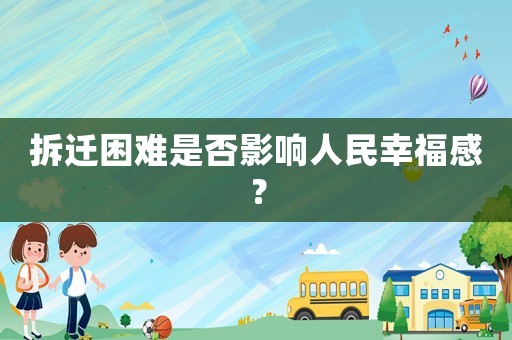 拆遷困難是否影響人民幸福感？