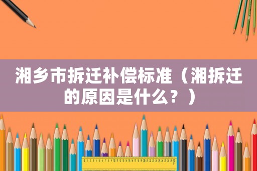 湘鄉(xiāng)市拆遷補(bǔ)償標(biāo)準(zhǔn)（湘拆遷的原因是什么？）