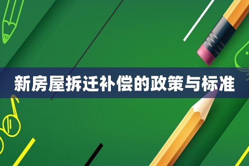 新房屋拆遷補(bǔ)償?shù)恼吲c標(biāo)準(zhǔn)