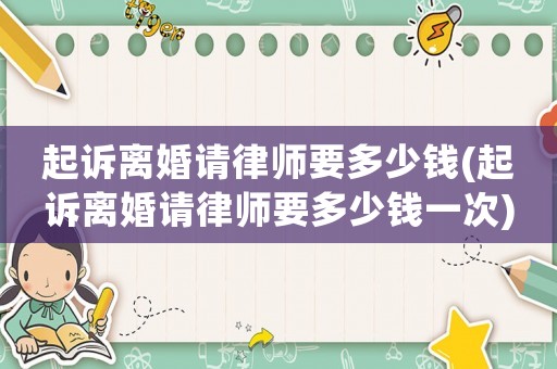 起訴離婚請(qǐng)律師要多少錢(起訴離婚請(qǐng)律師要多少錢一次)