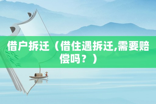 借戶拆遷（借住遇拆遷,需要賠償嗎？）
