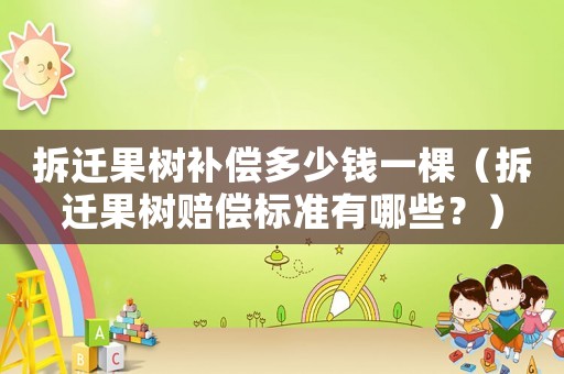 拆遷果樹(shù)補(bǔ)償多少錢(qián)一棵（拆遷果樹(shù)賠償標(biāo)準(zhǔn)有哪些？）