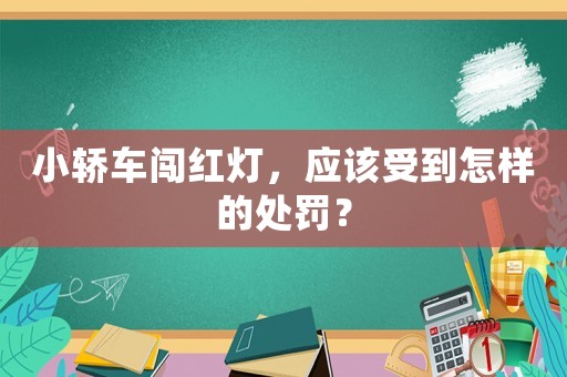 小轎車闖紅燈，應(yīng)該受到怎樣的處罰？