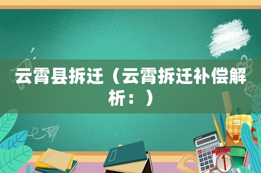 云霄縣拆遷（云霄拆遷補(bǔ)償解析：）