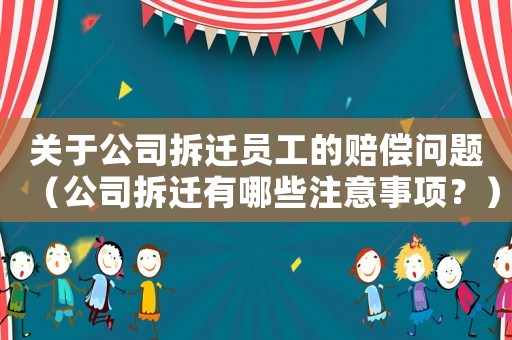 關(guān)于公司拆遷員工的賠償問(wèn)題（公司拆遷有哪些注意事項(xiàng)？）