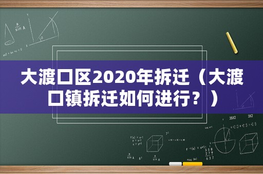 大渡口區(qū)2020年拆遷（大渡口鎮(zhèn)拆遷如何進行？）