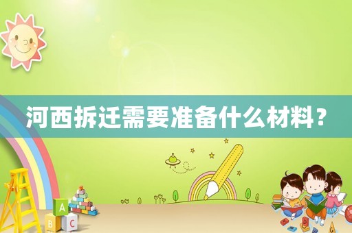河西拆遷需要準(zhǔn)備什么材料？