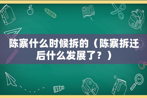 陳寨什么時候拆的（陳寨拆遷后什么發(fā)展了？）