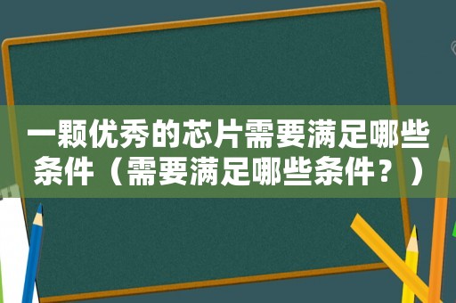 一顆優(yōu)秀的芯片需要滿足哪些條件（需要滿足哪些條件？）
