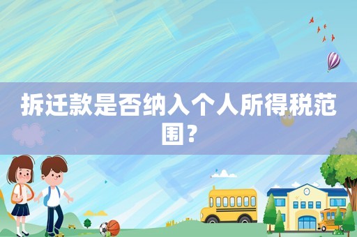 拆遷款是否納入個(gè)人所得稅范圍？