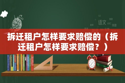 拆遷租戶怎樣要求賠償?shù)模ú疬w租戶怎樣要求賠償？）