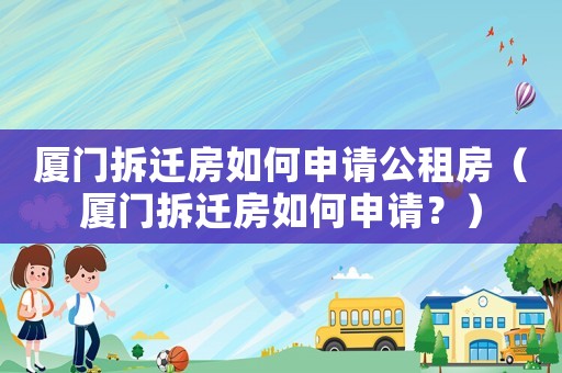 廈門拆遷房如何申請公租房（廈門拆遷房如何申請？）