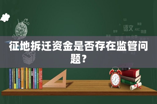 征地拆遷資金是否存在監(jiān)管問題？