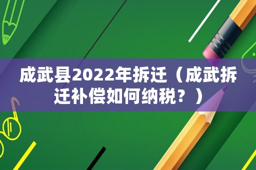 成武縣2022年拆遷（成武拆遷補(bǔ)償如何納稅？）