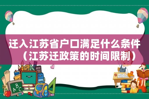 遷入江蘇省戶口滿足什么條件（江蘇遷政策的時(shí)間限制）