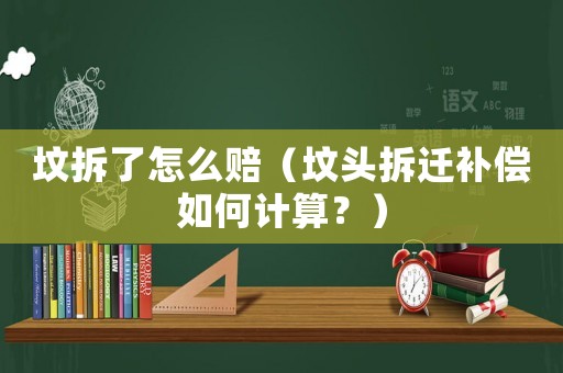 墳拆了怎么賠（墳頭拆遷補償如何計算？）