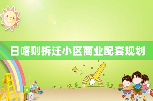 日喀則拆遷小區(qū)商業(yè)配套規(guī)劃