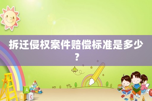 拆遷侵權(quán)案件賠償標(biāo)準(zhǔn)是多少？