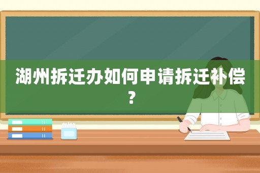 湖州拆遷辦如何申請(qǐng)拆遷補(bǔ)償？