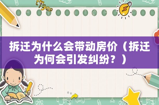 拆遷為什么會(huì)帶動(dòng)房?jī)r(jià)（拆遷為何會(huì)引發(fā)糾紛？）